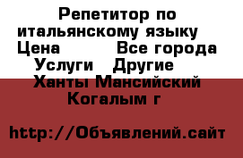 Репетитор по итальянскому языку. › Цена ­ 600 - Все города Услуги » Другие   . Ханты-Мансийский,Когалым г.